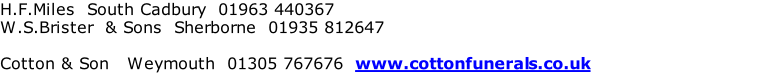 H.F.Miles  South Cadbury  01963 440367 W.S.Brister  & Sons  Sherborne  01935 812647  Cotton & Son   Weymouth  01305 767676  www.cottonfunerals.co.uk
